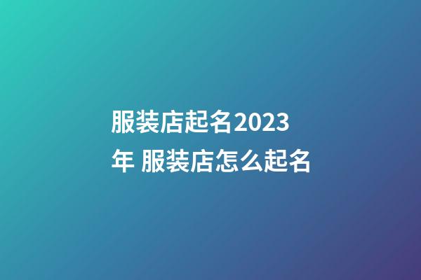 服装店起名2023年 服装店怎么起名-第1张-店铺起名-玄机派